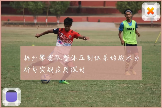杭州攀岩队整体压制体系的战术分析与实战应用探讨