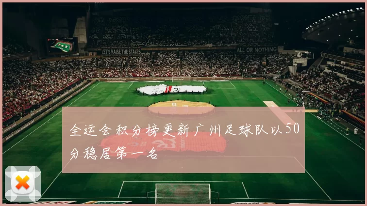 全运会积分榜更新广州足球队以50分稳居第一名