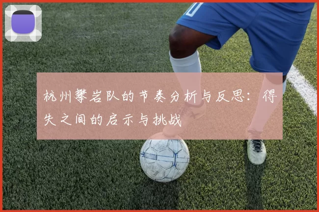杭州攀岩队的节奏分析与反思：得失之间的启示与挑战