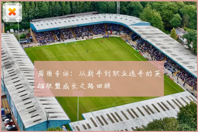 周丽专访：从新手到职业选手的英雄联盟成长之路回顾