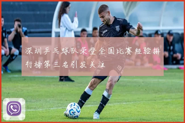 深圳乒乓球队荣登全国比赛经验排行榜第三名引发关注