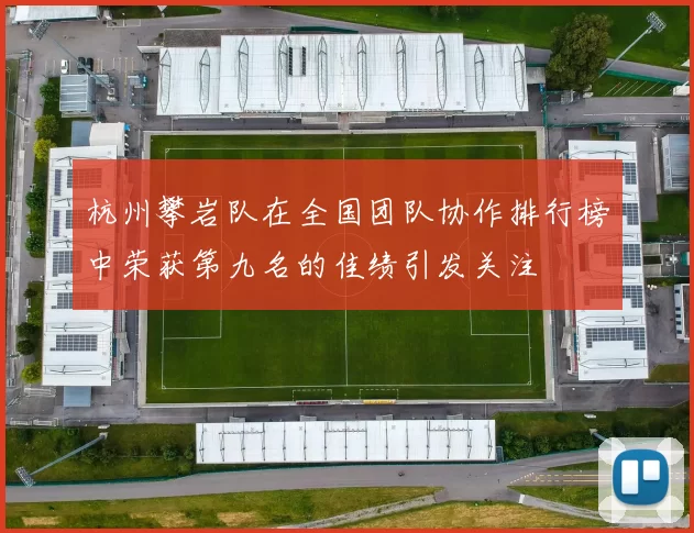 杭州攀岩队在全国团队协作排行榜中荣获第九名的佳绩引发关注