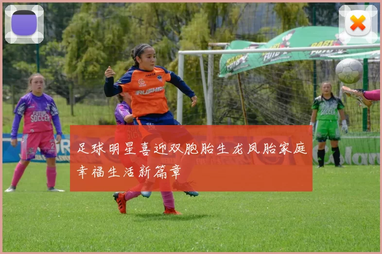 足球明星喜迎双胞胎生龙凤胎家庭幸福生活新篇章