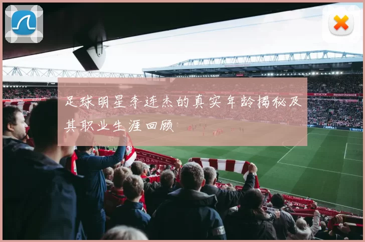 足球明星李连杰的真实年龄揭秘及其职业生涯回顾