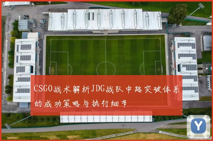 CSGO战术解析JDG战队中路突破体系的成功策略与执行细节