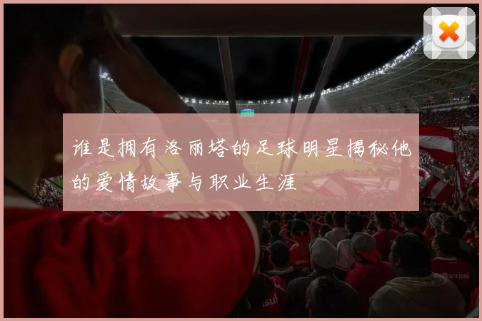 谁是拥有洛丽塔的足球明星揭秘他的爱情故事与职业生涯