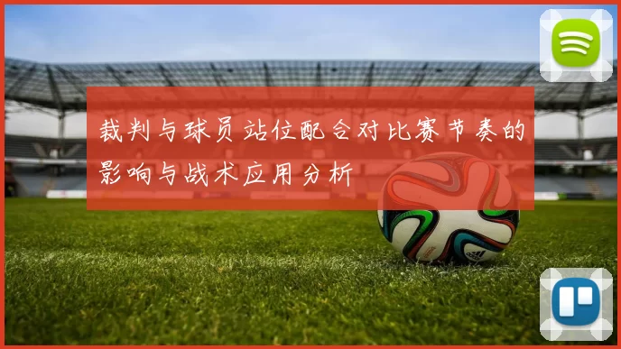 裁判与球员站位配合对比赛节奏的影响与战术应用分析