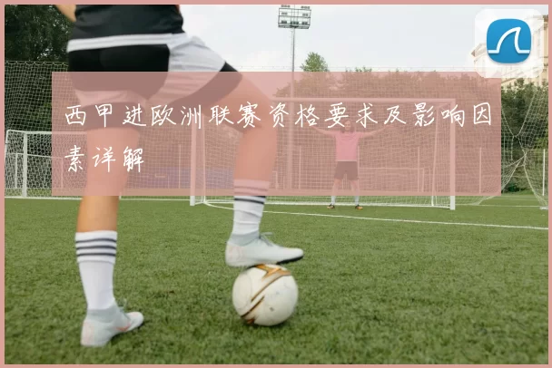 西甲进欧洲联赛资格要求及影响因素详解