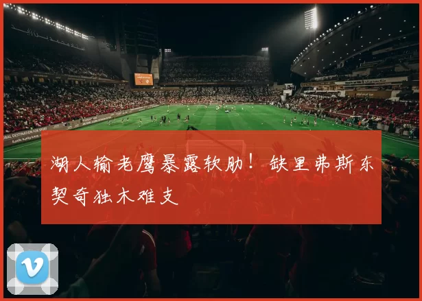 湖人输老鹰暴露软肋！缺里弗斯东契奇独木难支