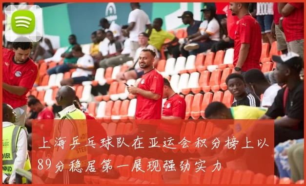 上海乒乓球队在亚运会积分榜上以89分稳居第一展现强劲实力