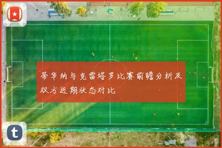 蒂华纳与克雷塔罗比赛前瞻分析及双方近期状态对比