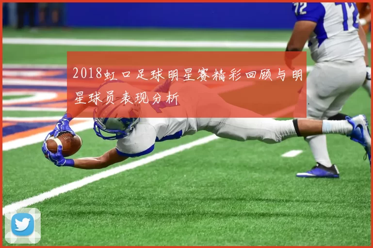 2018虹口足球明星赛精彩回顾与明星球员表现分析