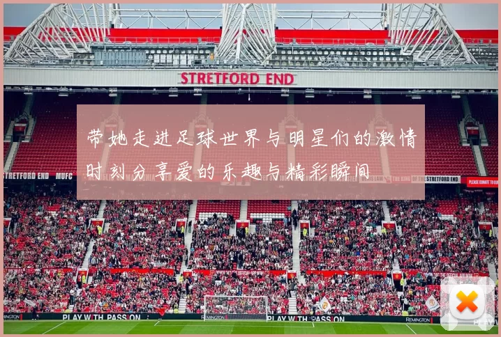 带她走进足球世界与明星们的激情时刻分享爱的乐趣与精彩瞬间
