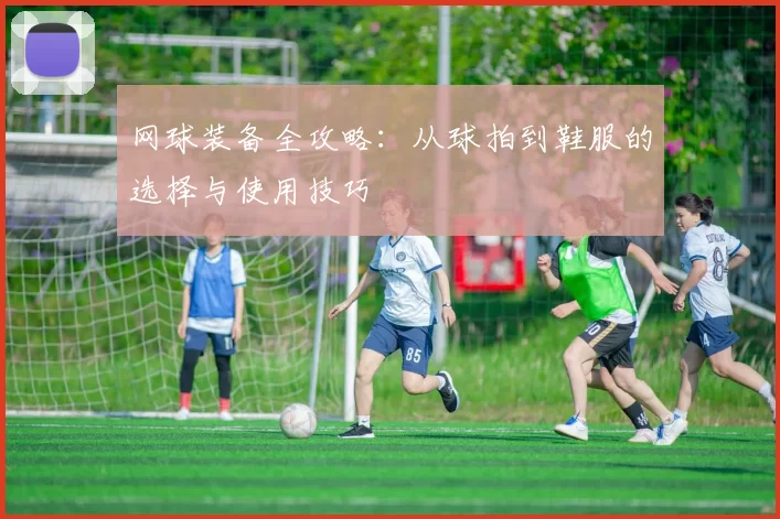 网球装备全攻略：从球拍到鞋服的选择与使用技巧