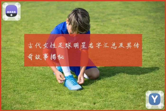 古代女性足球明星名字汇总及其传奇故事揭秘