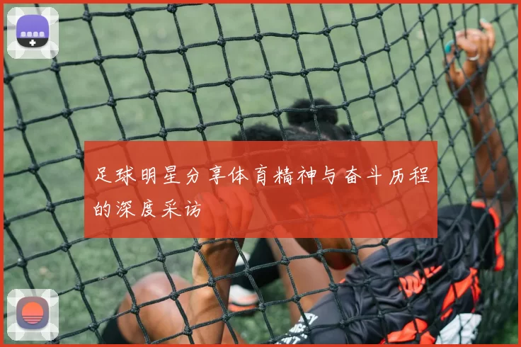 足球明星分享体育精神与奋斗历程的深度采访