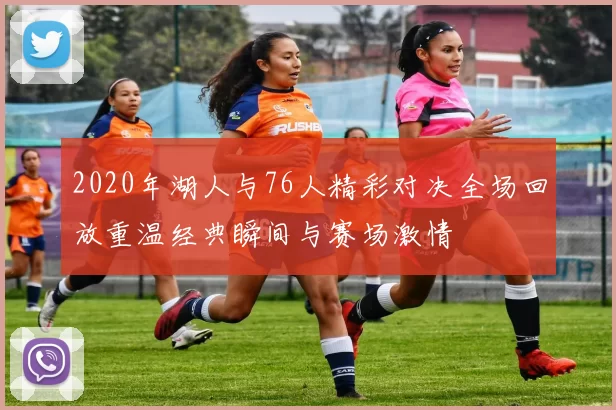 2020年湖人与76人精彩对决全场回放重温经典瞬间与赛场激情