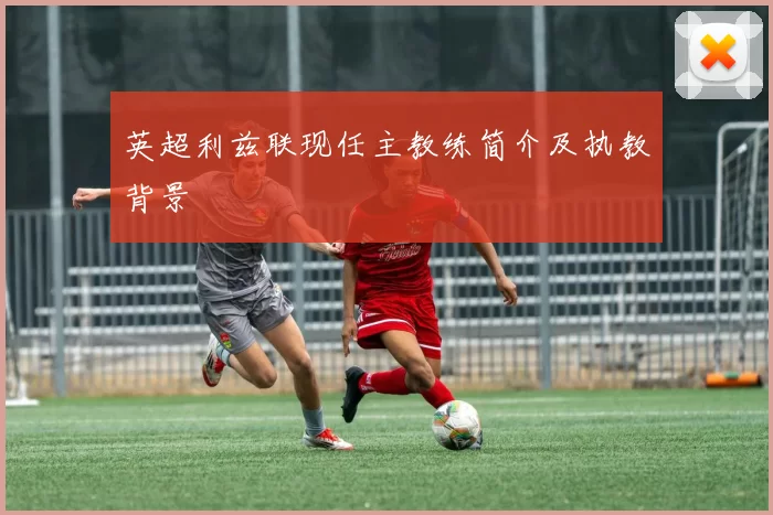英超利兹联现任主教练简介及执教背景