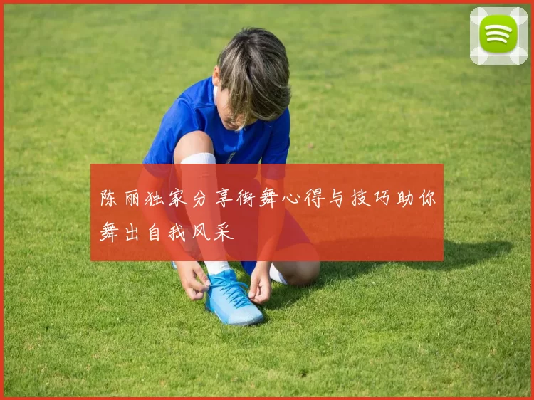 陈丽独家分享街舞心得与技巧助你舞出自我风采