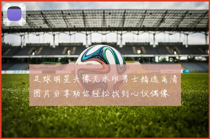 足球明星头像无水印男士精选高清图片分享助你轻松找到心仪偶像