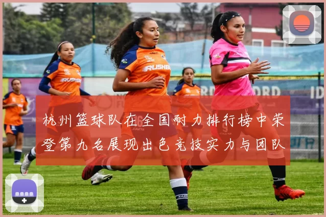 杭州篮球队在全国耐力排行榜中荣登第九名展现出色竞技实力与团队精神
