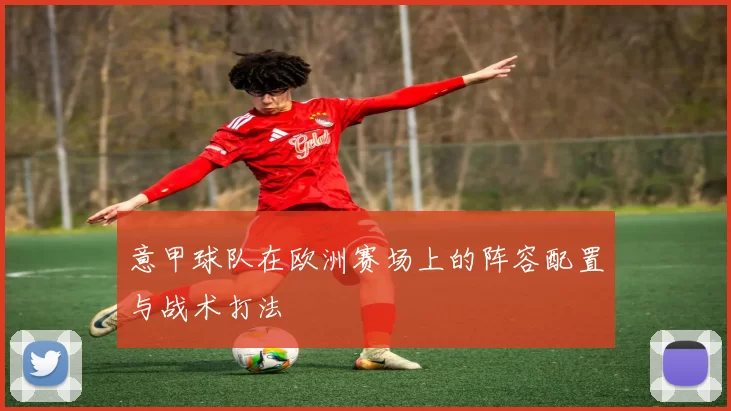 意甲球队在欧洲赛场上的阵容配置与战术打法