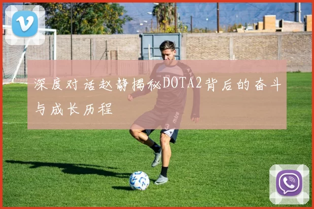深度对话赵静揭秘DOTA2背后的奋斗与成长历程