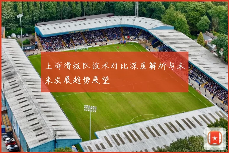 上海滑板队技术对比深度解析与未来发展趋势展望