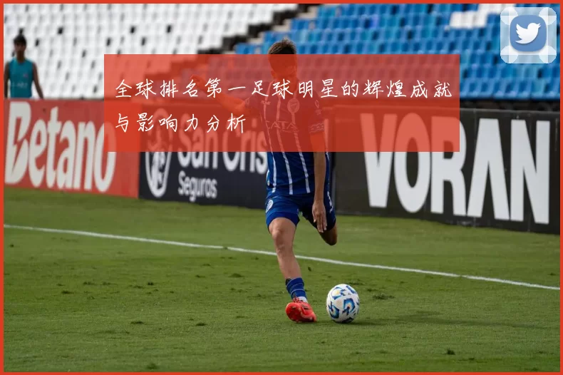 全球排名第一足球明星的辉煌成就与影响力分析