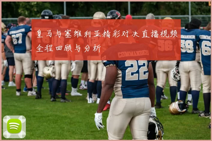 皇马与塞维利亚精彩对决直播视频全程回顾与分析