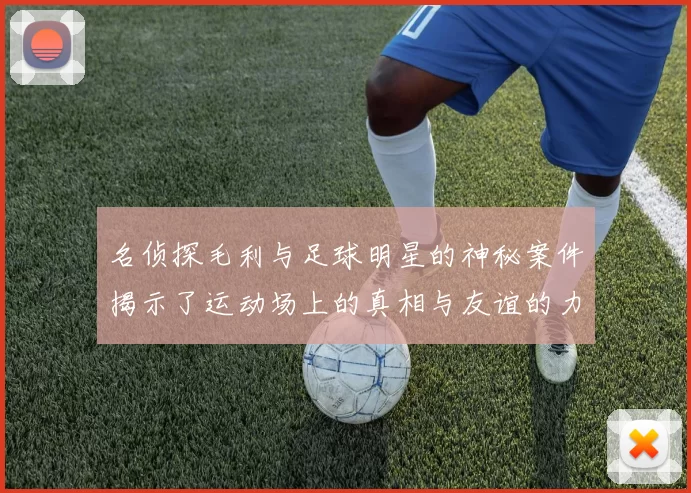 名侦探毛利与足球明星的神秘案件揭示了运动场上的真相与友谊的力量