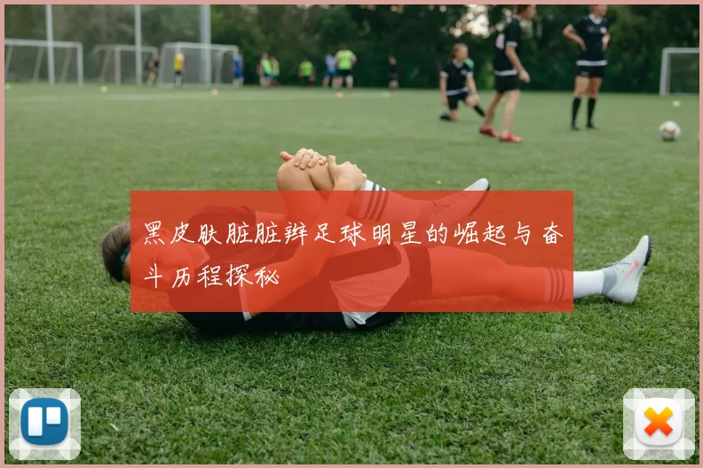 黑皮肤脏脏辫足球明星的崛起与奋斗历程探秘