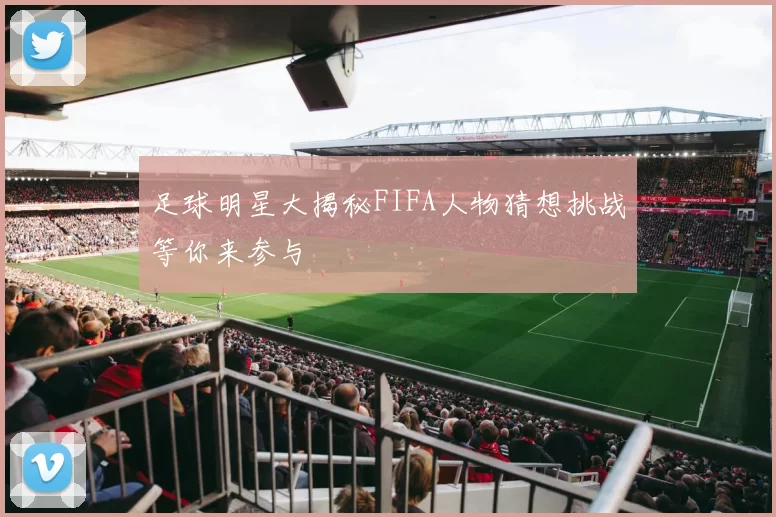足球明星大揭秘FIFA人物猜想挑战等你来参与