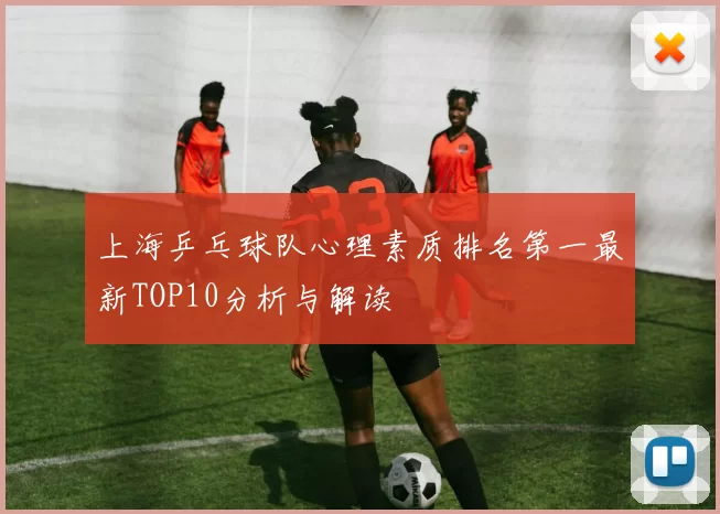上海乒乓球队心理素质排名第一最新TOP10分析与解读