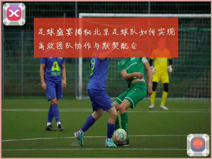 足球盛宴揭秘北京足球队如何实现高效团队协作与默契配合