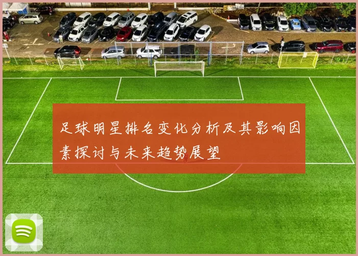足球明星排名变化分析及其影响因素探讨与未来趋势展望
