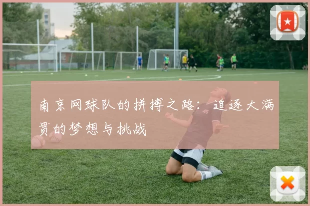 南京网球队的拼搏之路：追逐大满贯的梦想与挑战
