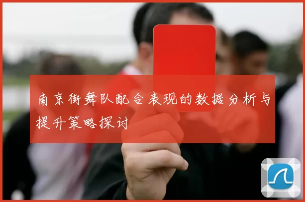 南京街舞队配合表现的数据分析与提升策略探讨