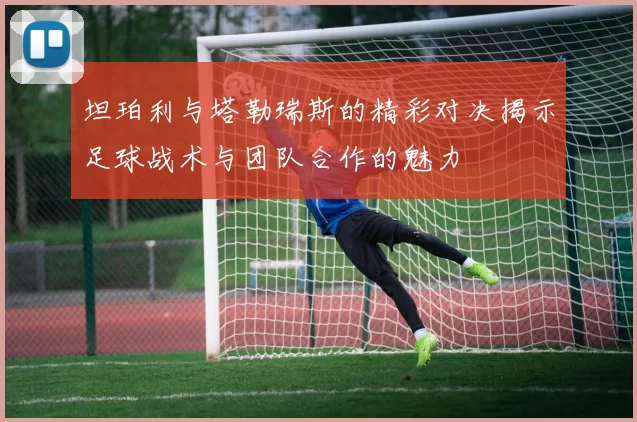 坦珀利与塔勒瑞斯的精彩对决揭示足球战术与团队合作的魅力