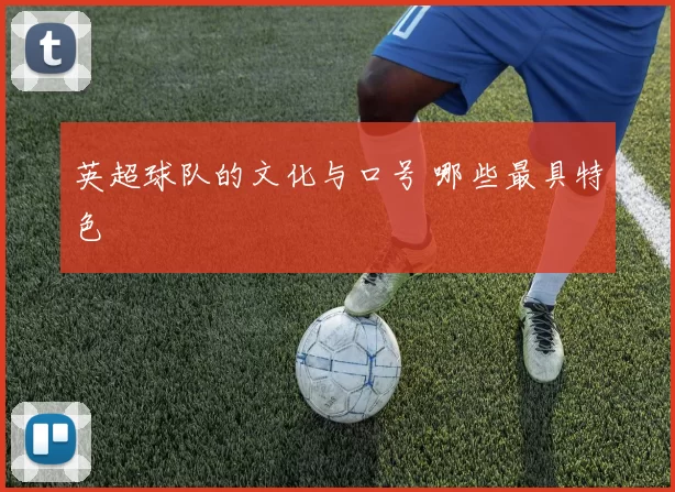 英超球队的文化与口号 哪些最具特色