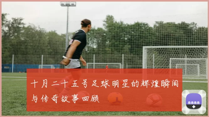 十月二十五号足球明星的辉煌瞬间与传奇故事回顾