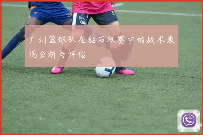 广州篮球队在钻石联赛中的战术表现分析与评估