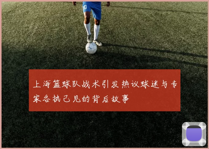 上海篮球队战术引发热议球迷与专家各执己见的背后故事