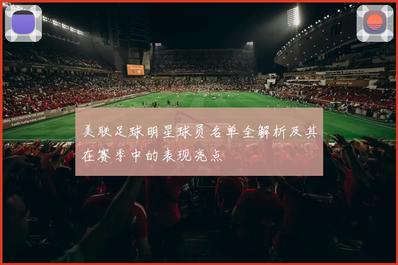 美联足球明星球员名单全解析及其在赛季中的表现亮点