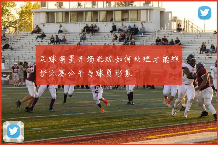 足球明星开场犯规如何处理才能维护比赛公平与球员形象