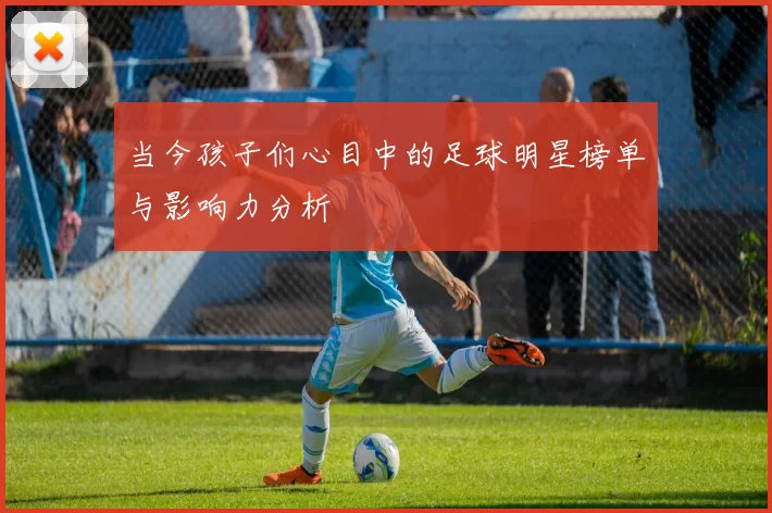 当今孩子们心目中的足球明星榜单与影响力分析