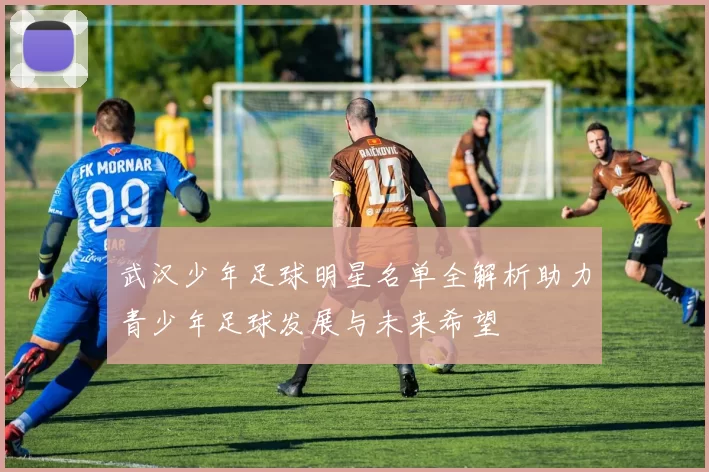 武汉少年足球明星名单全解析助力青少年足球发展与未来希望