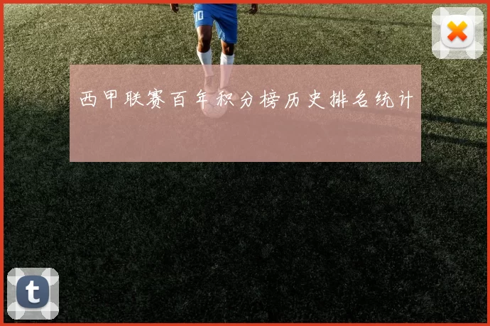 西甲联赛百年积分榜历史排名统计
