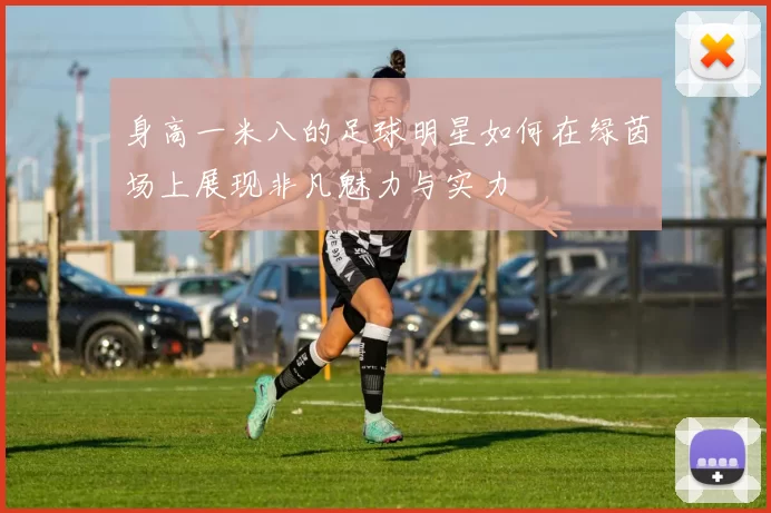身高一米八的足球明星如何在绿茵场上展现非凡魅力与实力