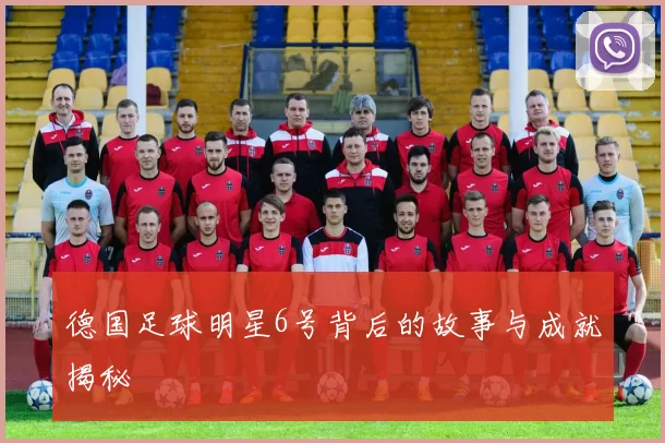 德国足球明星6号背后的故事与成就揭秘